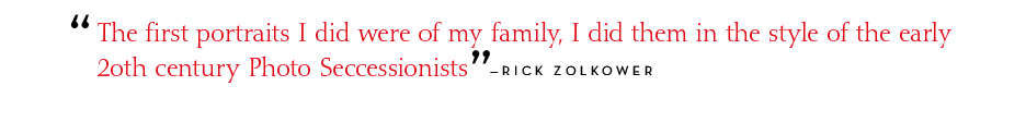 The first portraits I did were of my family, I did them in the style of the early 20th century Photo Seccessionists. - Rick Zolkower