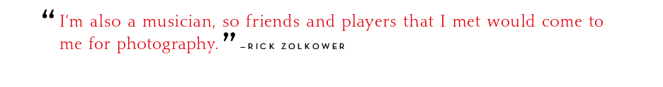 I'm also a musician, so friends and players that I met would come to me for photography. - Rick Zolkower
