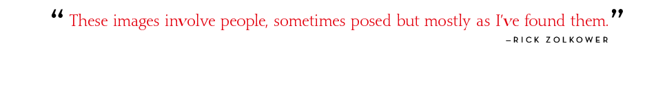 These images involve people, sometimes posed but mostly as I've found them. - Rick Zolkower